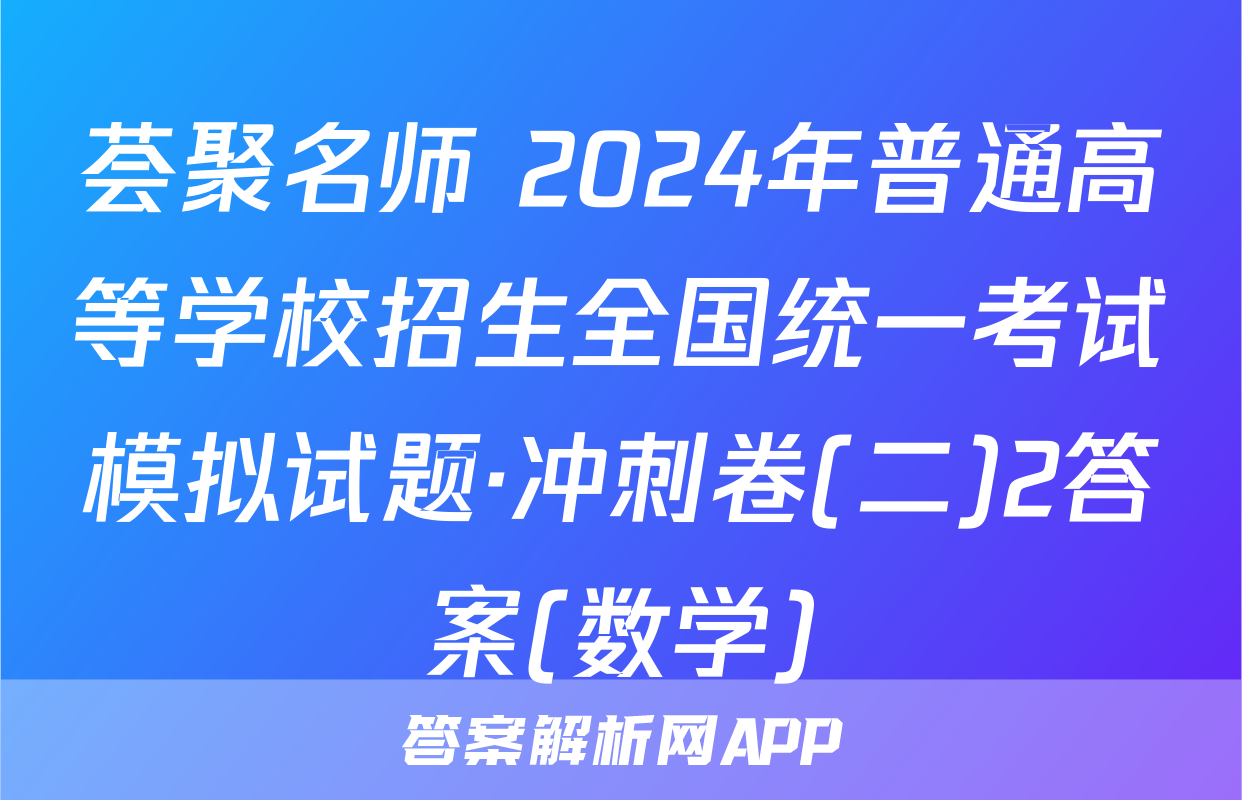 荟聚名师 2024年普通高等学校招生全国统一考试模拟试题·冲刺卷(二)2答案(数学)