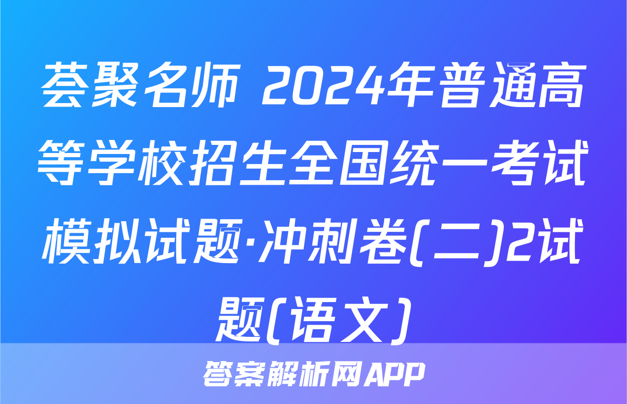 荟聚名师 2024年普通高等学校招生全国统一考试模拟试题·冲刺卷(二)2试题(语文)