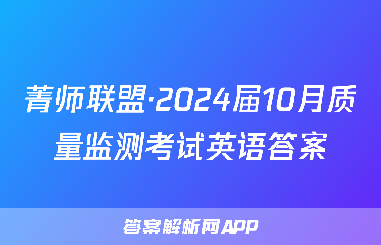 菁师联盟·2024届10月质量监测考试英语答案