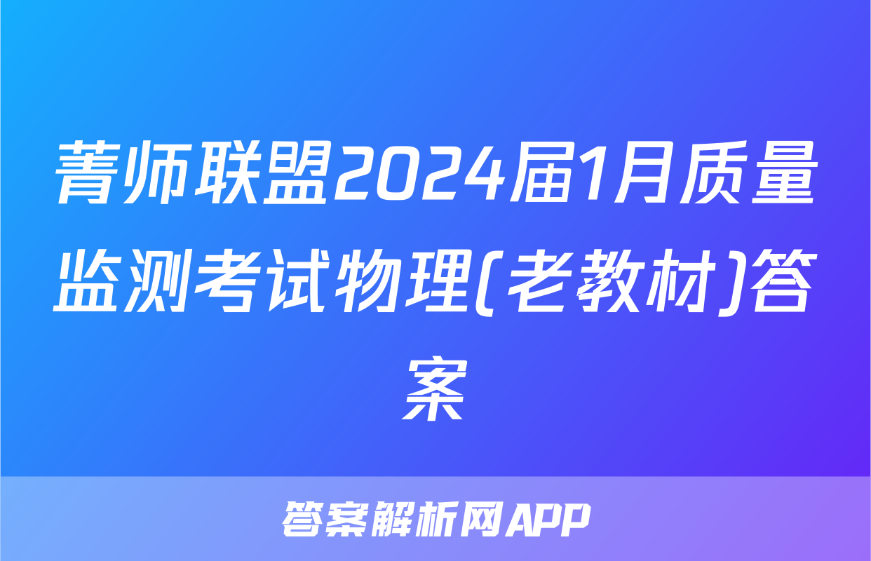 菁师联盟2024届1月质量监测考试物理(老教材)答案