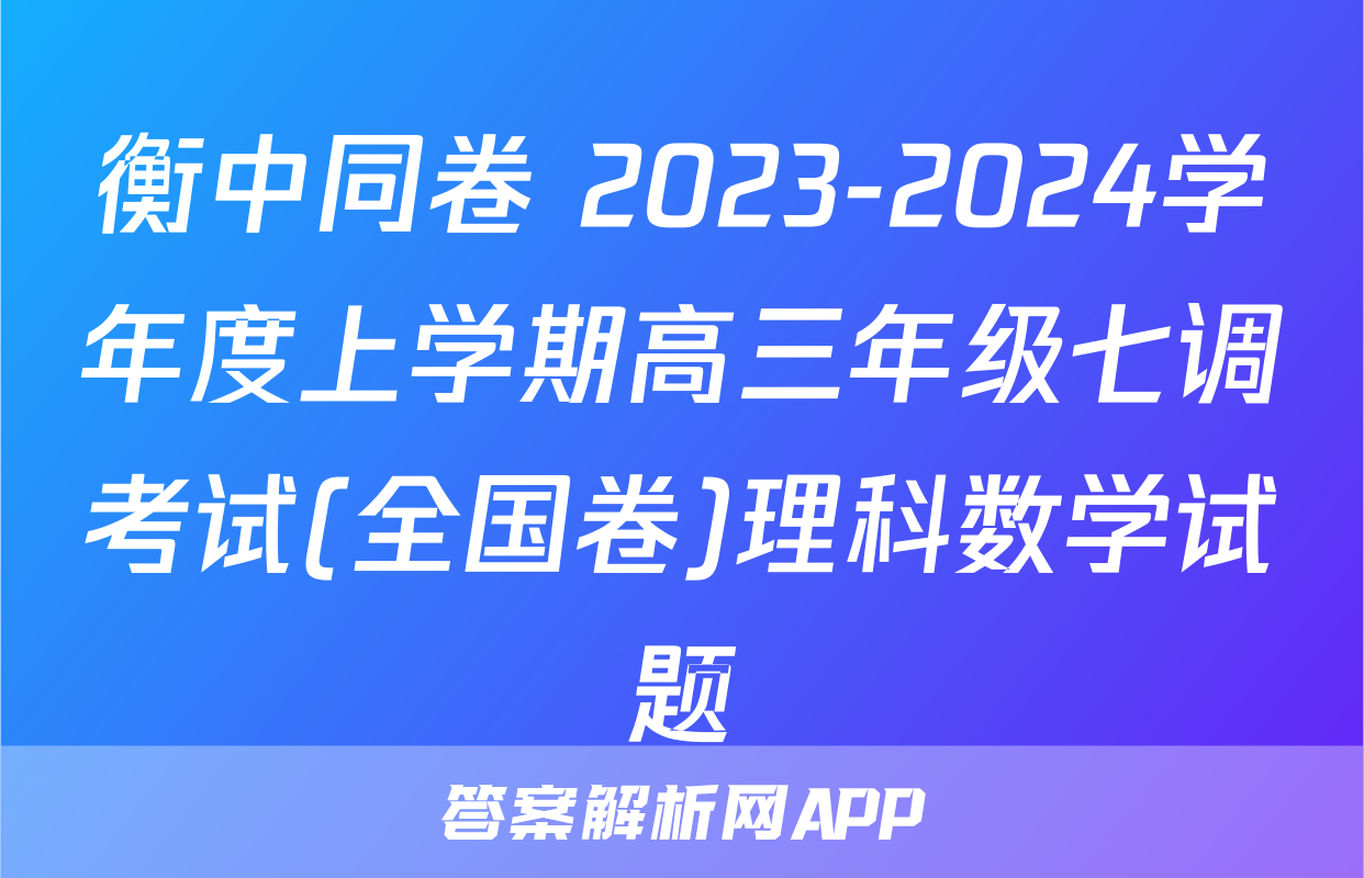衡中同卷 2023-2024学年度上学期高三年级七调考试(全国卷)理科数学试题