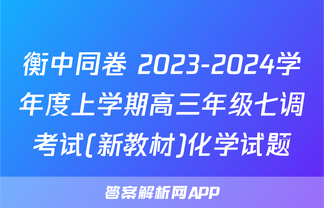 衡中同卷 2023-2024学年度上学期高三年级七调考试(新教材)化学试题