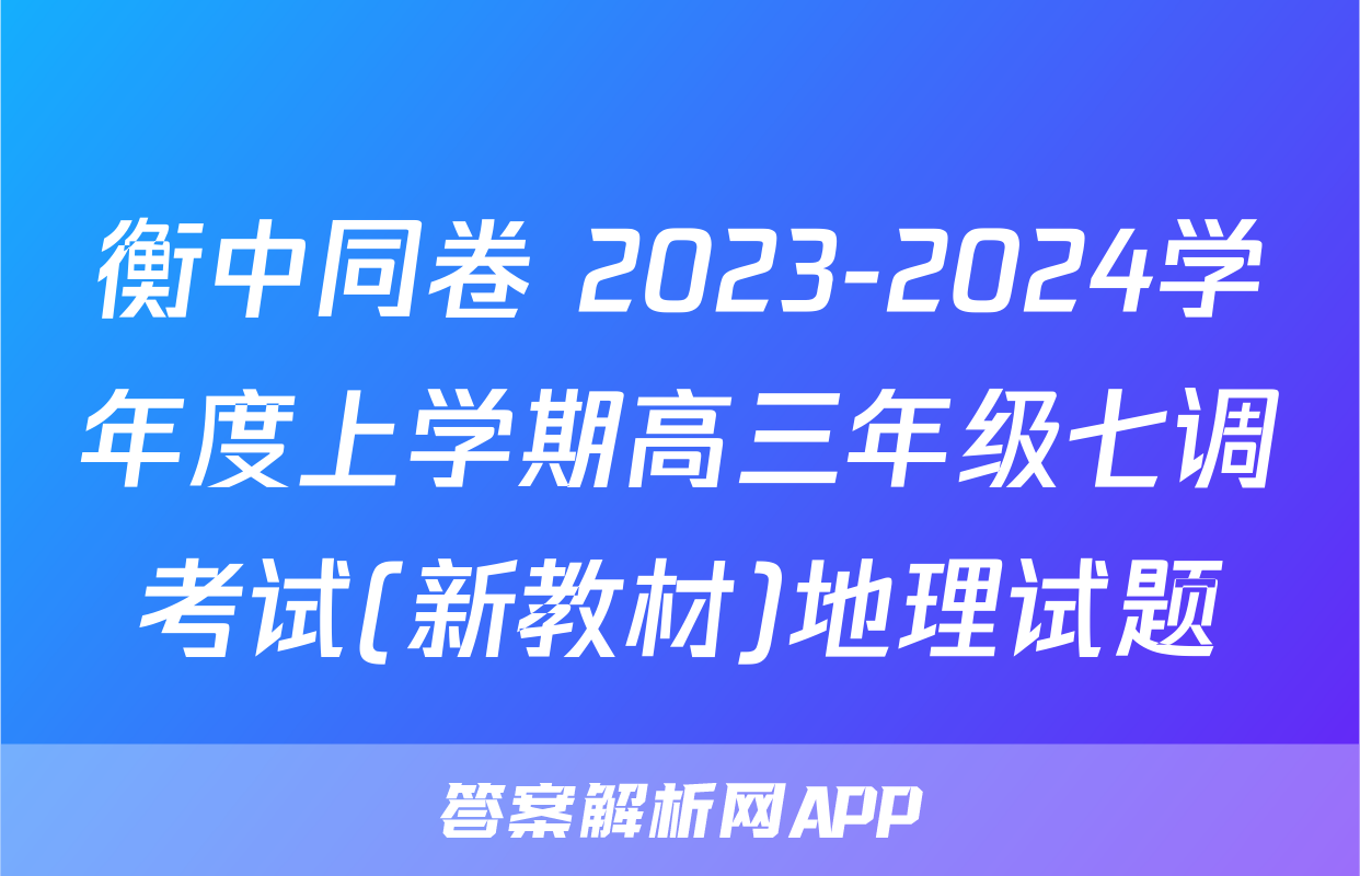 衡中同卷 2023-2024学年度上学期高三年级七调考试(新教材)地理试题