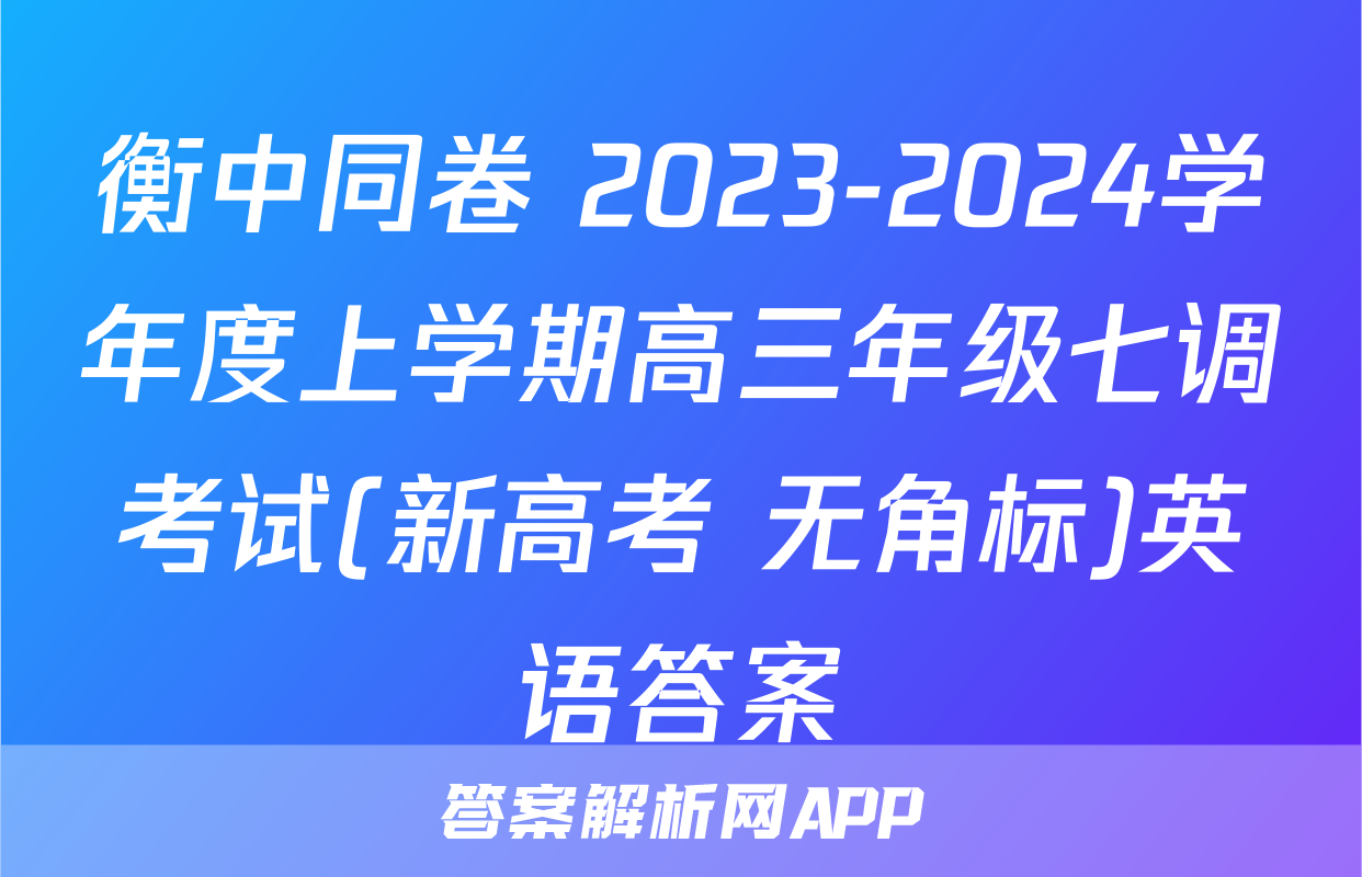 衡中同卷 2023-2024学年度上学期高三年级七调考试(新高考 无角标)英语答案