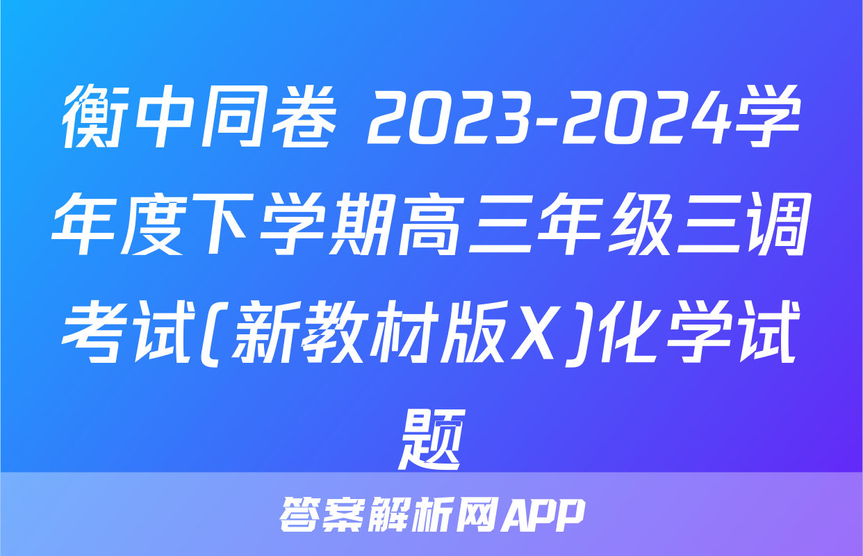 衡中同卷 2023-2024学年度下学期高三年级三调考试(新教材版X)化学试题