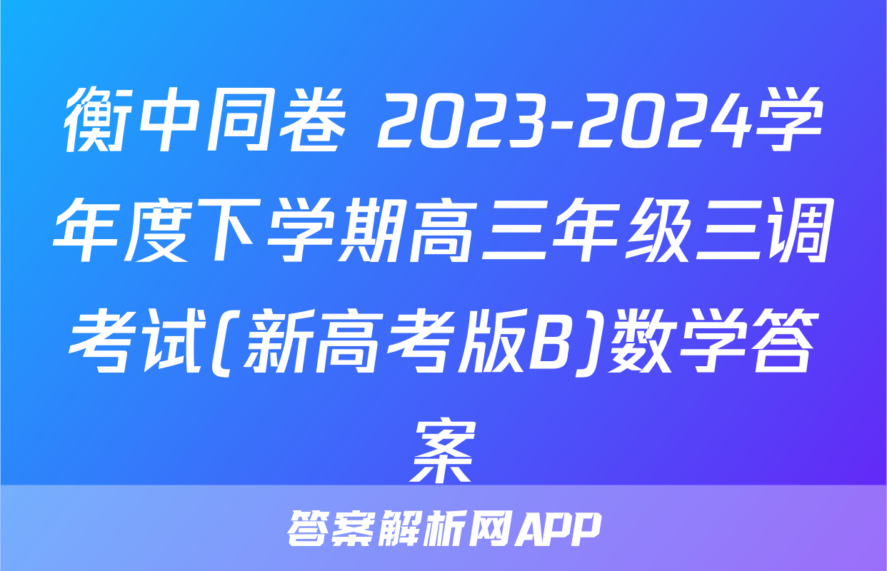 衡中同卷 2023-2024学年度下学期高三年级三调考试(新高考版B)数学答案