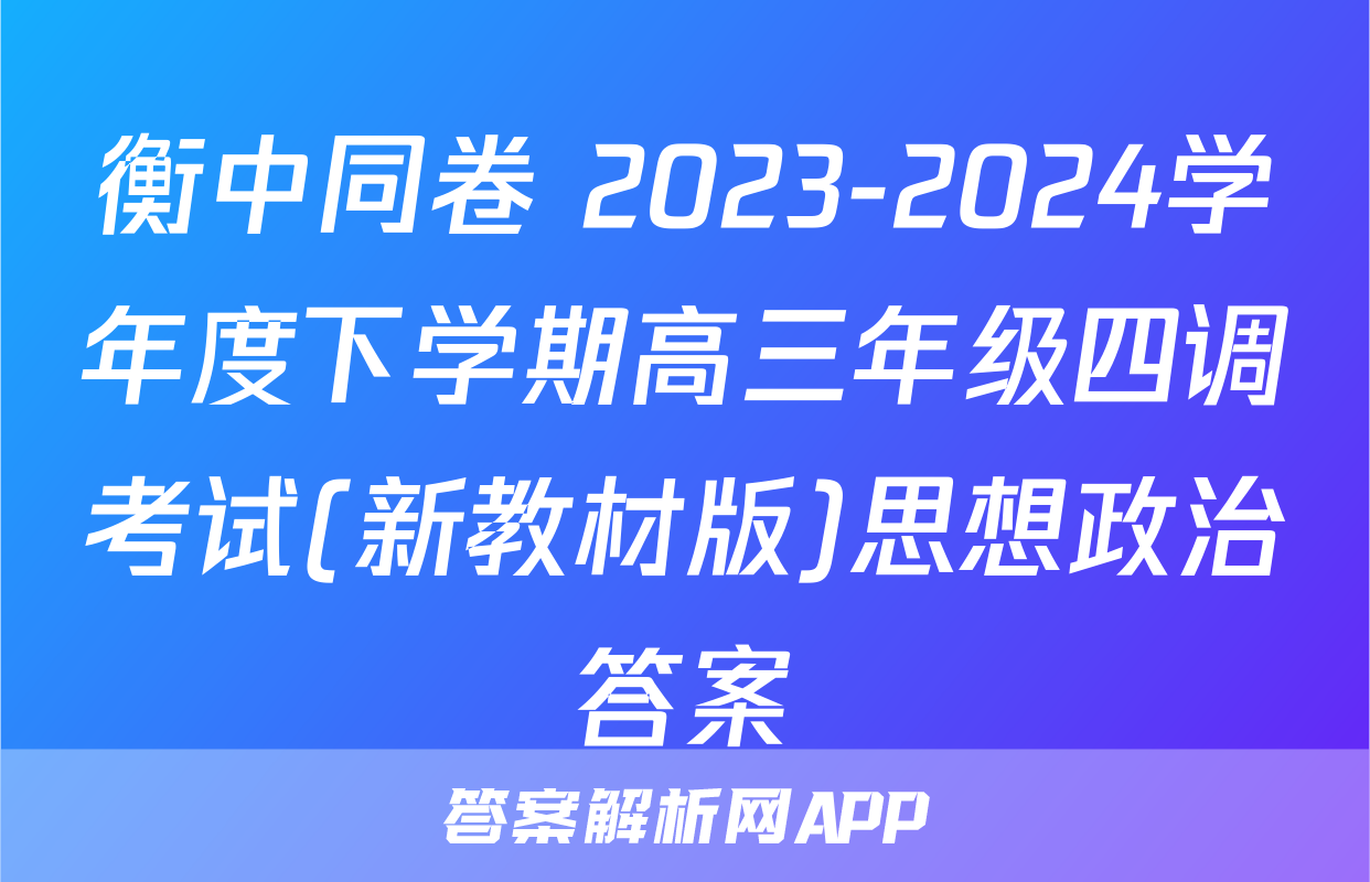 衡中同卷 2023-2024学年度下学期高三年级四调考试(新教材版)思想政治答案