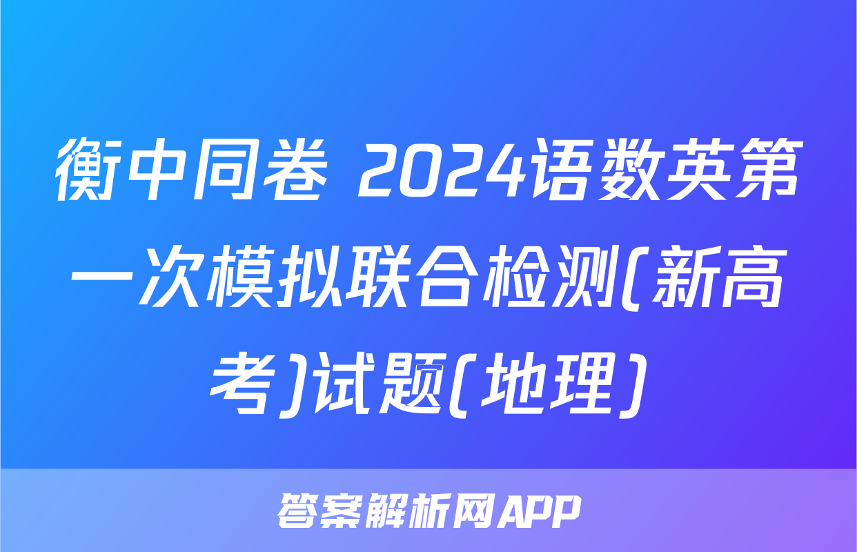 衡中同卷 2024语数英第一次模拟联合检测(新高考)试题(地理)