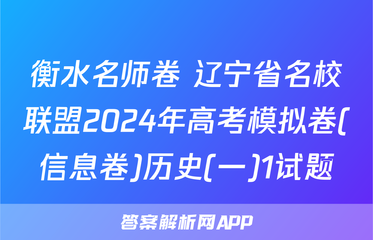 衡水名师卷 辽宁省名校联盟2024年高考模拟卷(信息卷)历史(一)1试题