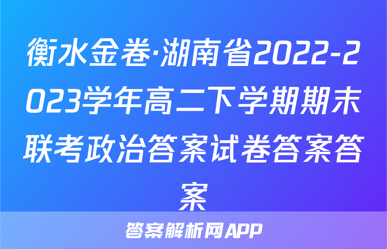 衡水金卷·湖南省2022-2023学年高二下学期期末联考政治答案试卷答案答案