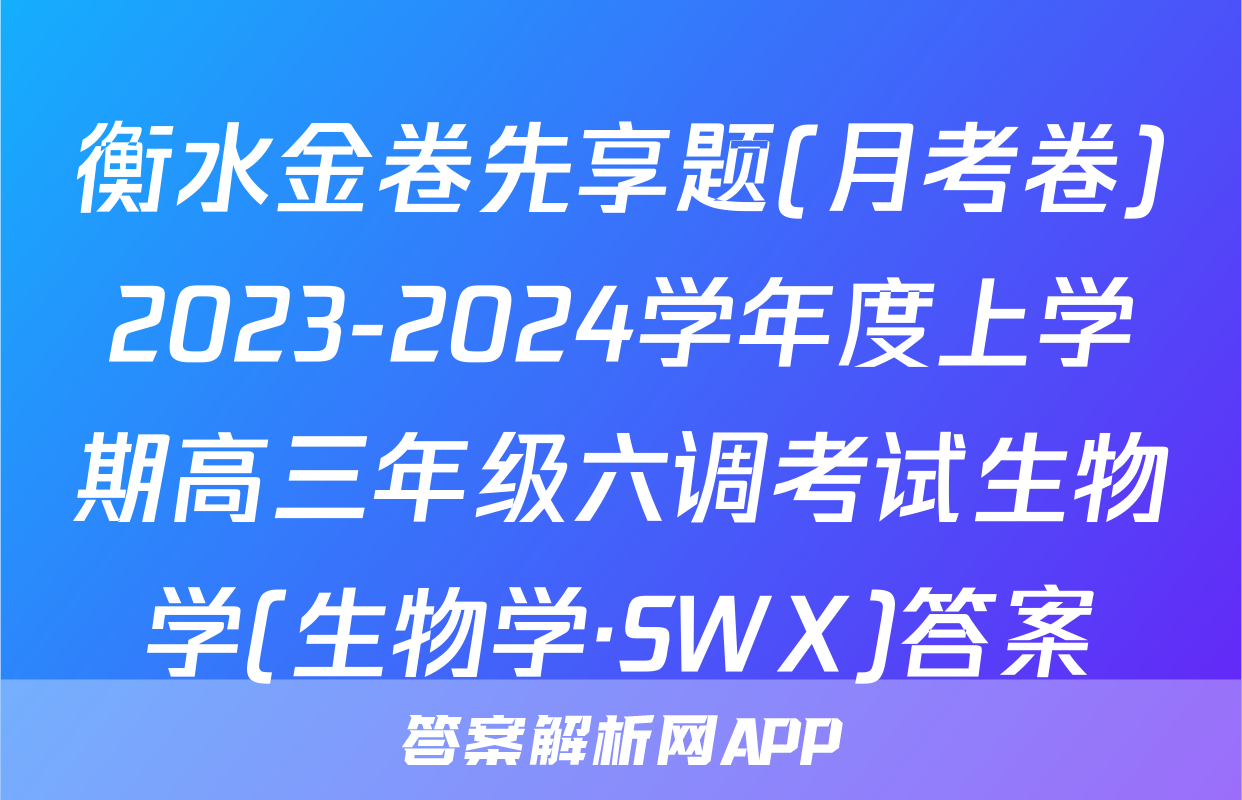 衡水金卷先享题(月考卷)2023-2024学年度上学期高三年级六调考试生物学(生物学·SWX)答案