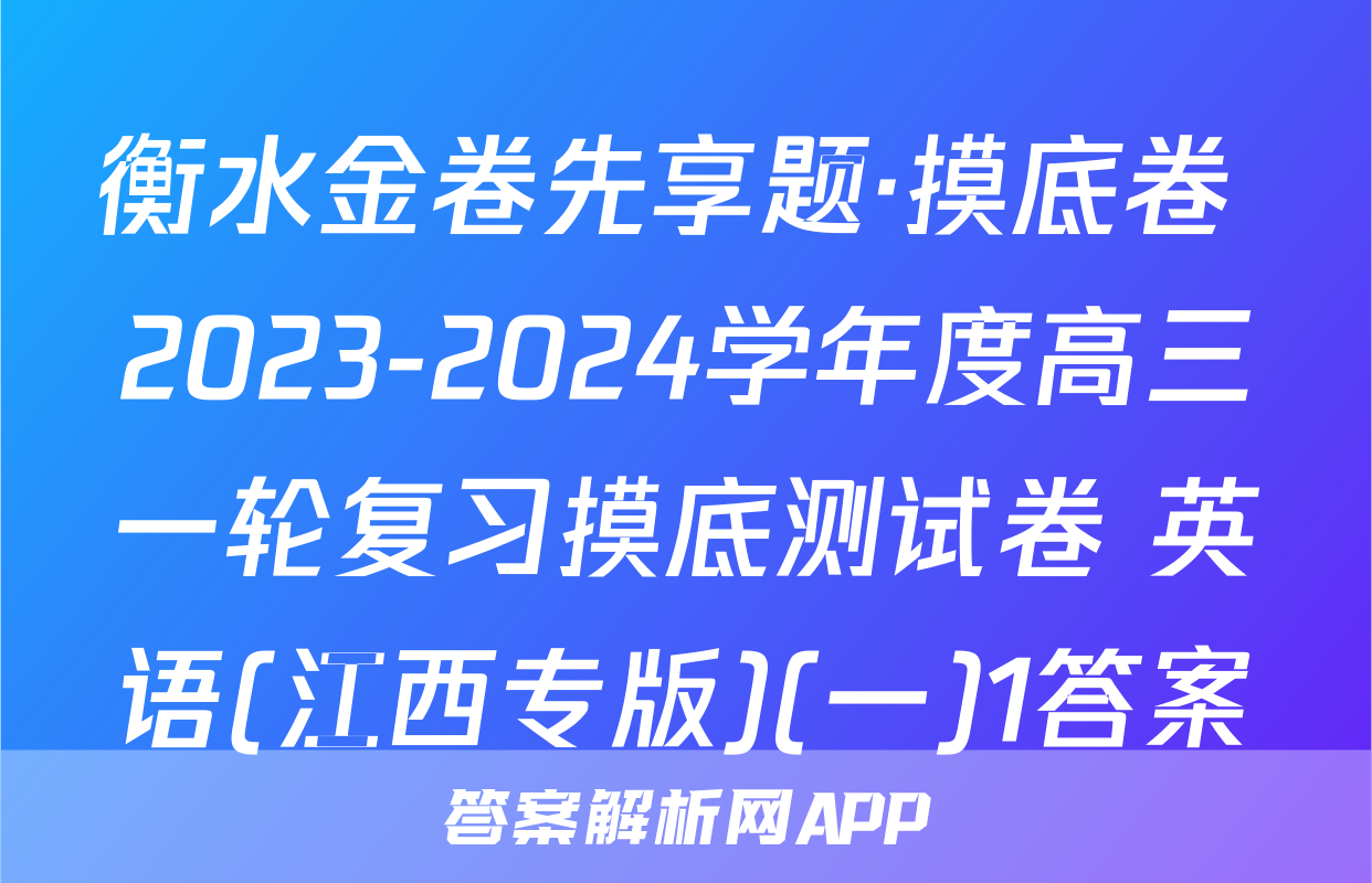 衡水金卷先享题·摸底卷 2023-2024学年度高三一轮复习摸底测试卷 英语(江西专版)(一)1答案