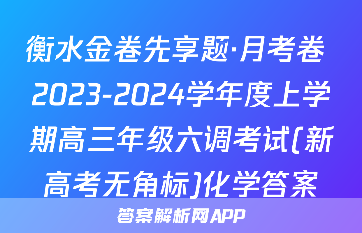 衡水金卷先享题·月考卷 2023-2024学年度上学期高三年级六调考试(新高考无角标)化学答案