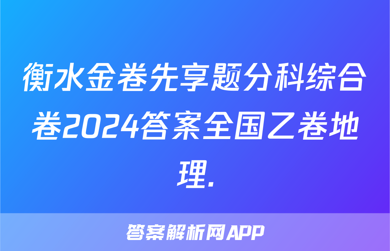 衡水金卷先享题分科综合卷2024答案全国乙卷地理.