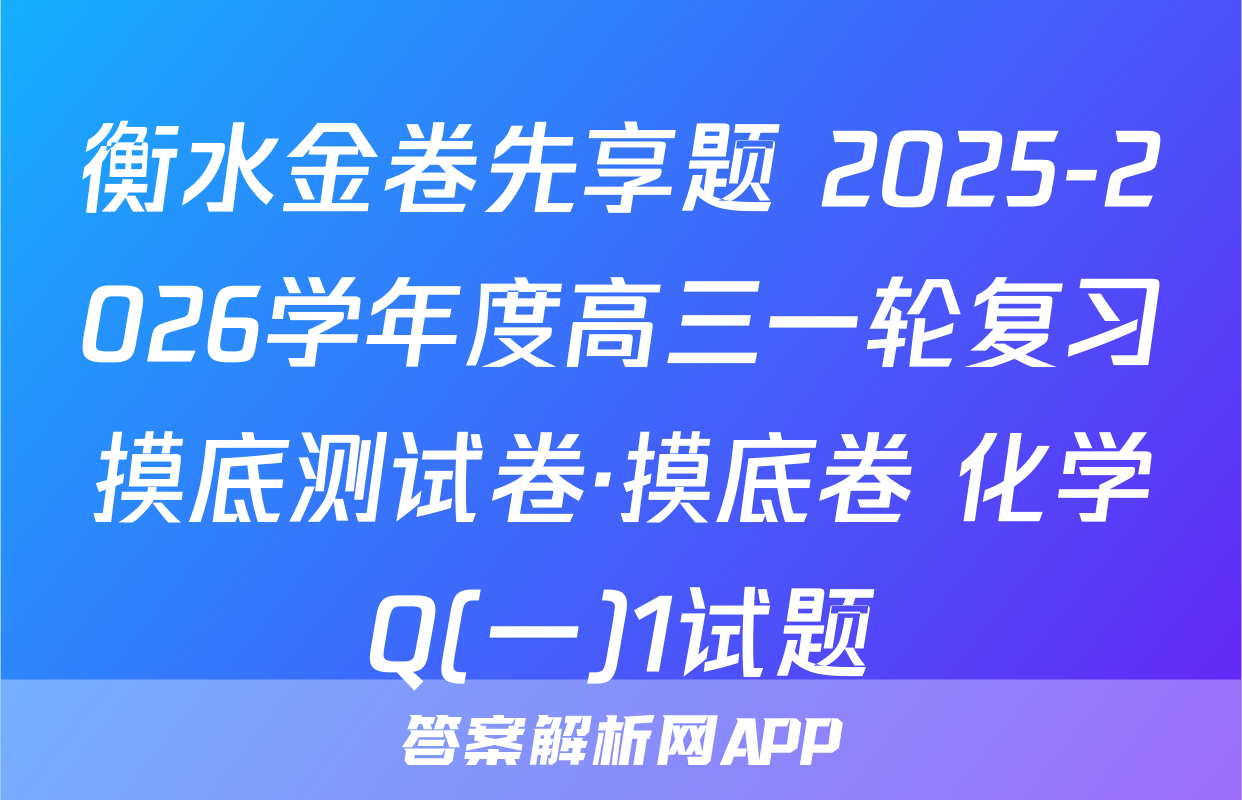 衡水金卷先享题 2025-2026学年度高三一轮复习摸底测试卷·摸底卷 化学Q(一)1试题