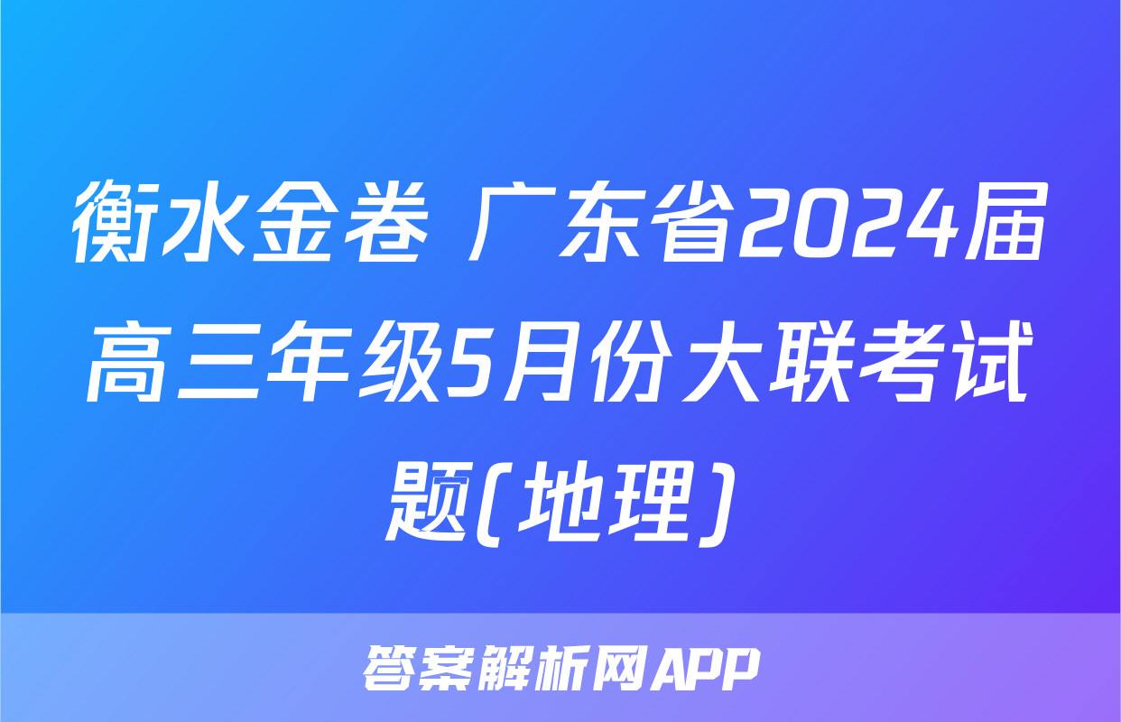 衡水金卷 广东省2024届高三年级5月份大联考试题(地理)