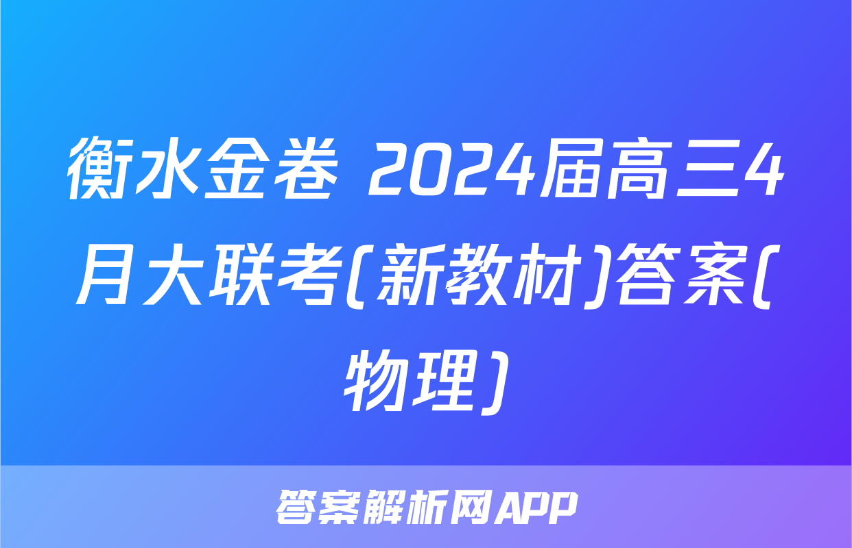 衡水金卷 2024届高三4月大联考(新教材)答案(物理)