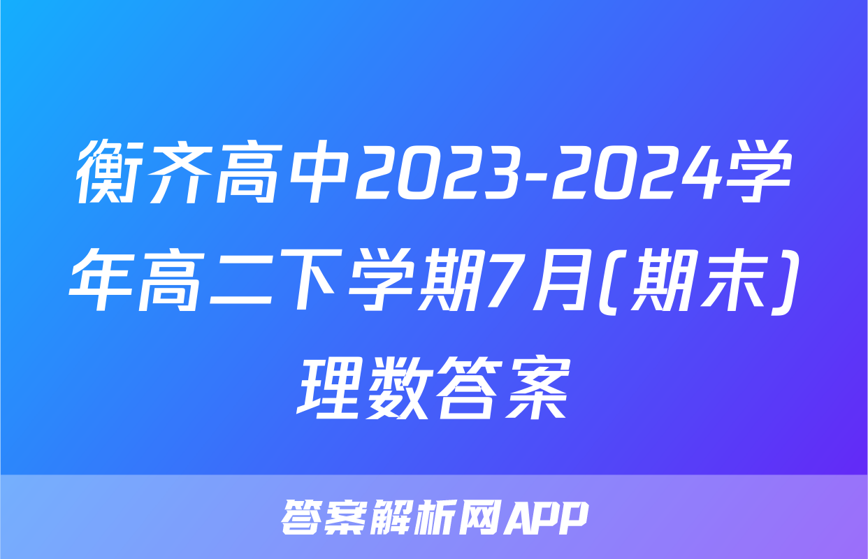 衡齐高中2023-2024学年高二下学期7月(期末)理数答案