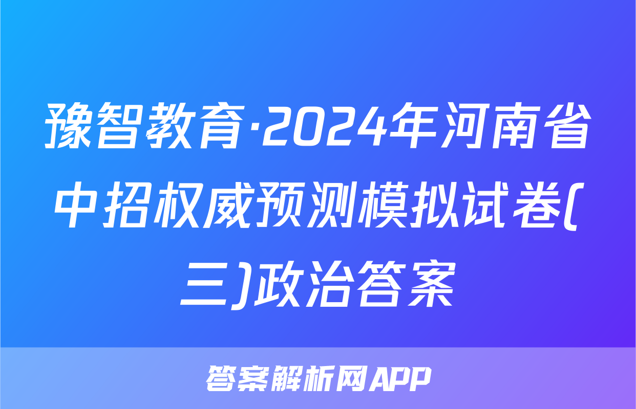 豫智教育·2024年河南省中招权威预测模拟试卷(三)政治答案