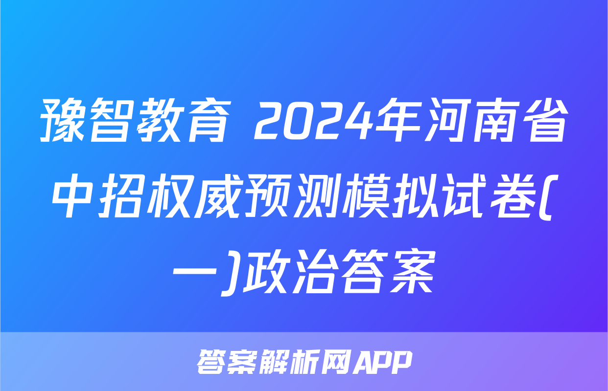 豫智教育 2024年河南省中招权威预测模拟试卷(一)政治答案