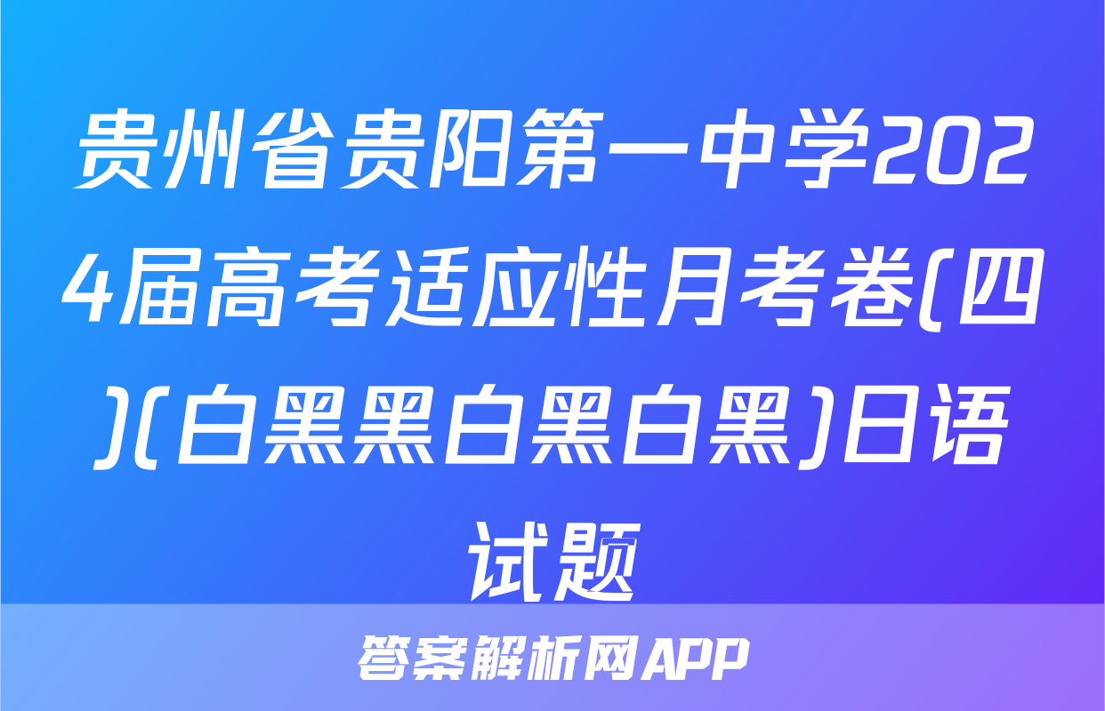 贵州省贵阳第一中学2024届高考适应性月考卷(四)(白黑黑白黑白黑)日语试题
