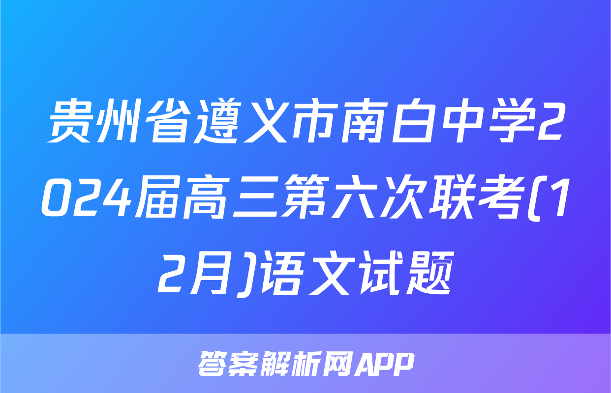 贵州省遵义市南白中学2024届高三第六次联考(12月)语文试题