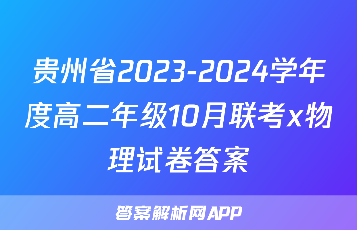 贵州省2023-2024学年度高二年级10月联考x物理试卷答案