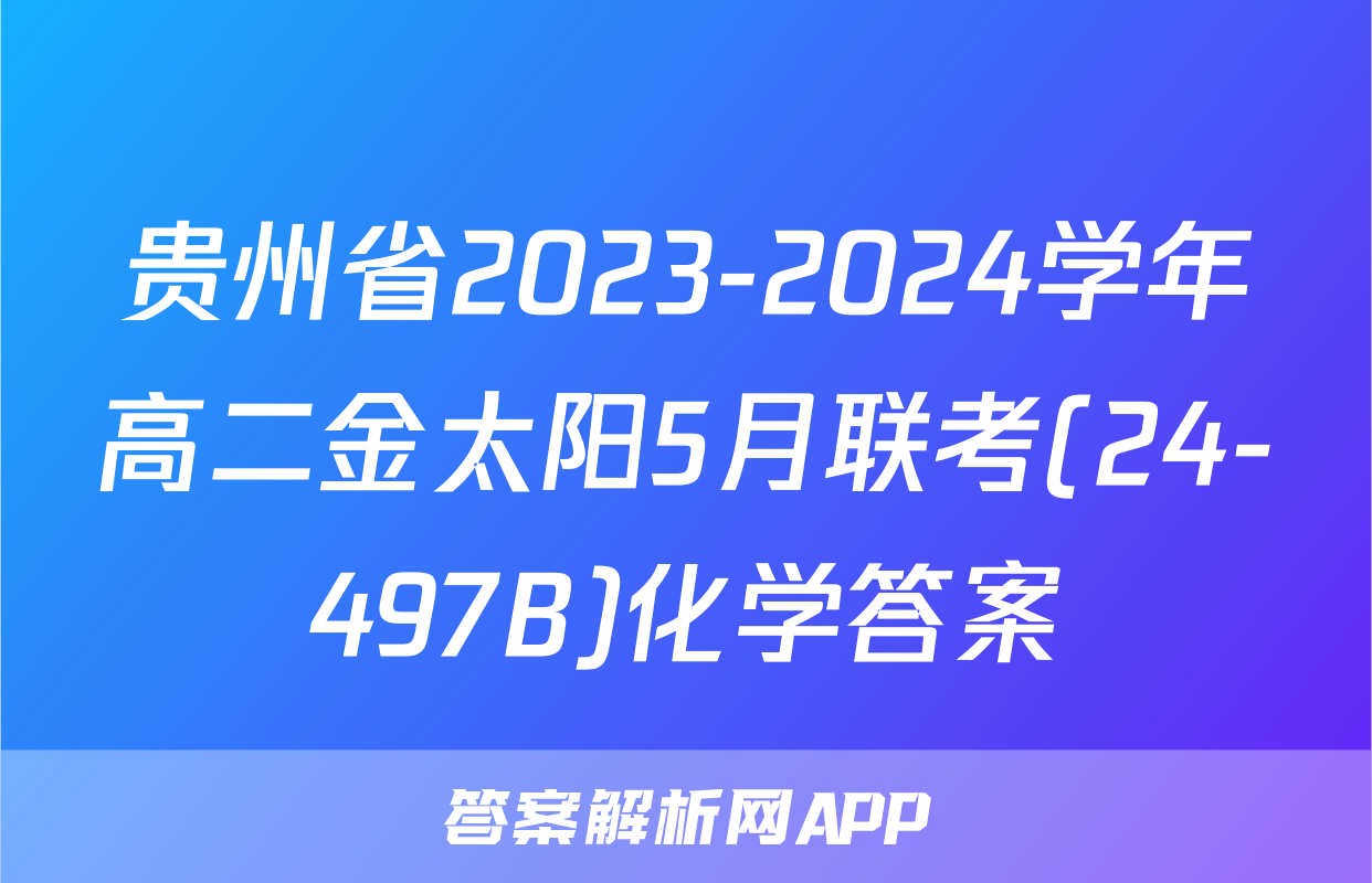 贵州省2023-2024学年高二金太阳5月联考(24-497B)化学答案