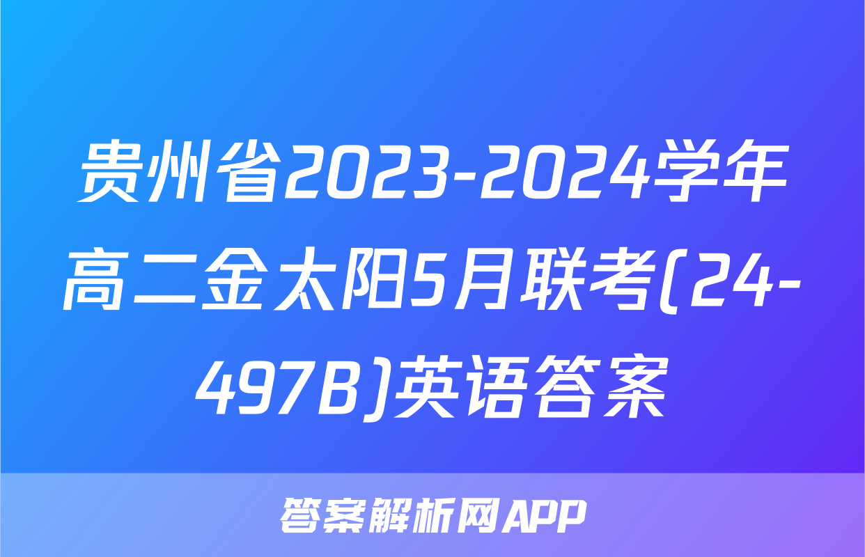 贵州省2023-2024学年高二金太阳5月联考(24-497B)英语答案