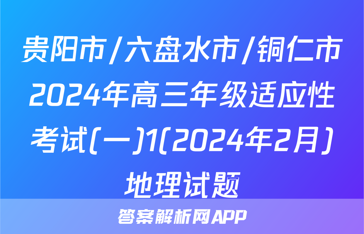 贵阳市/六盘水市/铜仁市2024年高三年级适应性考试(一)1(2024年2月)地理试题