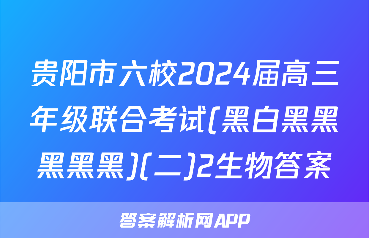 贵阳市六校2024届高三年级联合考试(黑白黑黑黑黑黑)(二)2生物答案