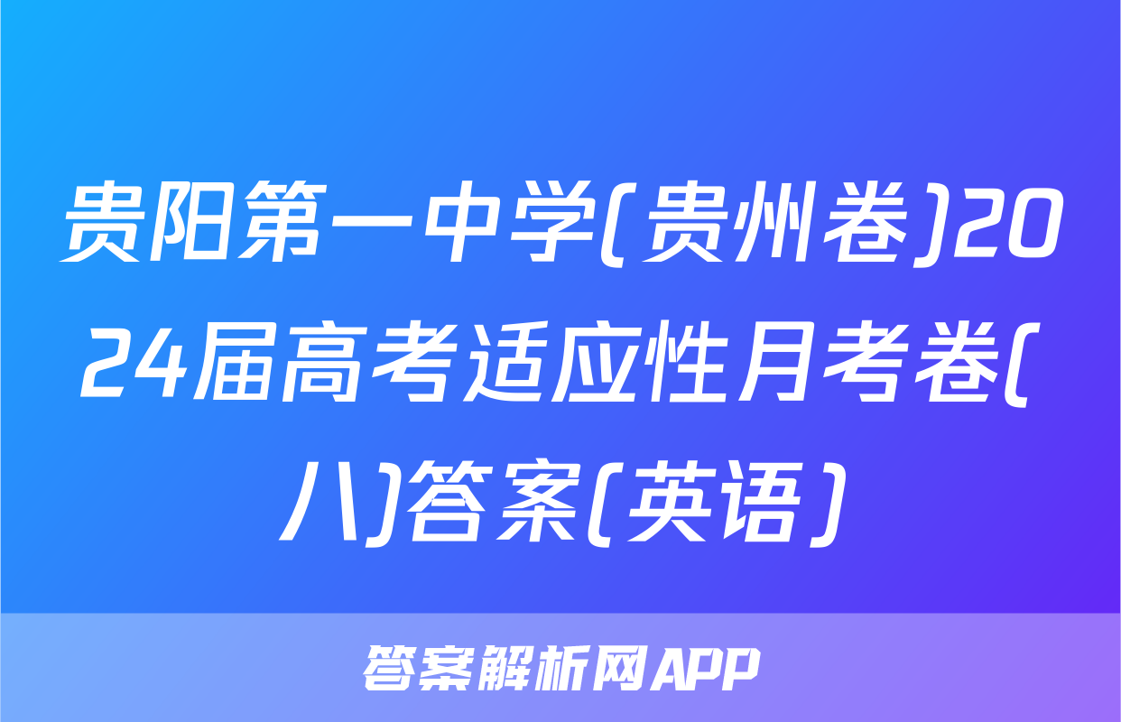 贵阳第一中学(贵州卷)2024届高考适应性月考卷(八)答案(英语)