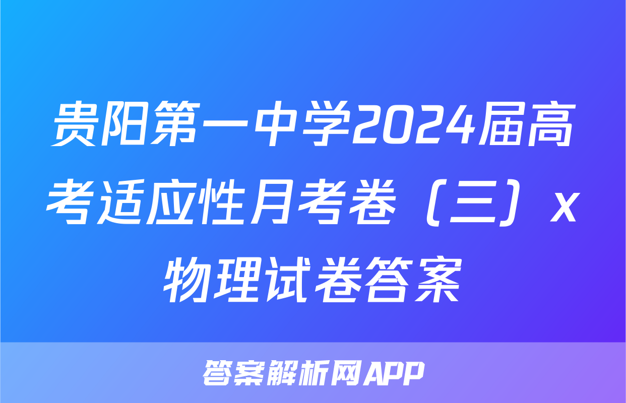 贵阳第一中学2024届高考适应性月考卷（三）x物理试卷答案
