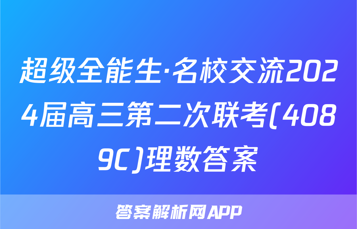 超级全能生·名校交流2024届高三第二次联考(4089C)理数答案