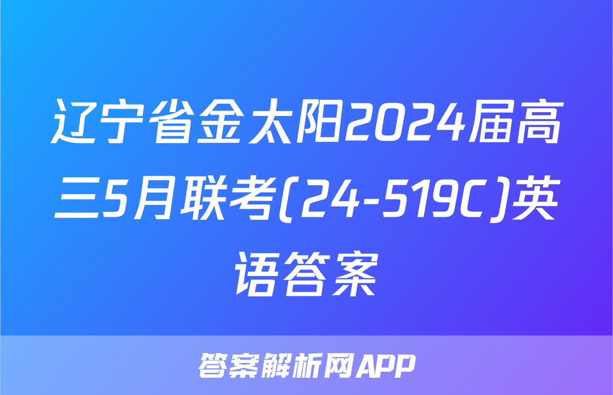 辽宁省金太阳2024届高三5月联考(24-519C)英语答案