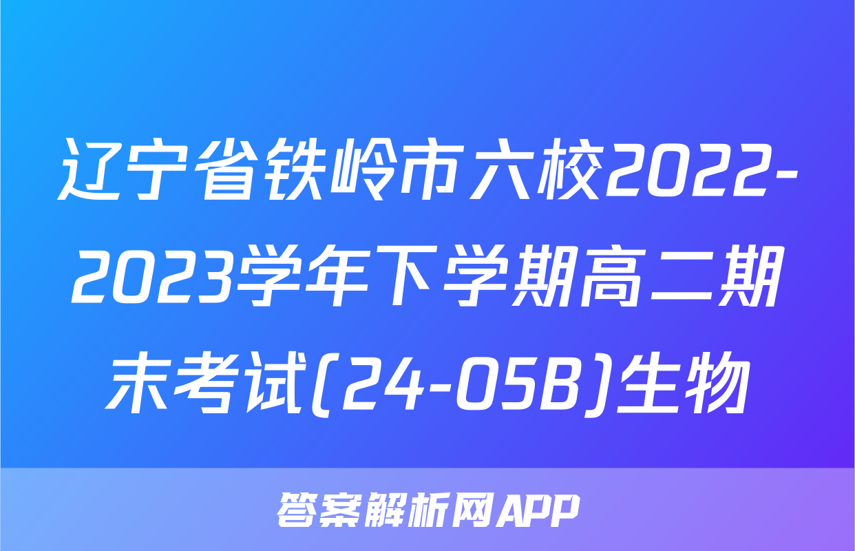辽宁省铁岭市六校2022-2023学年下学期高二期末考试(24-05B)生物