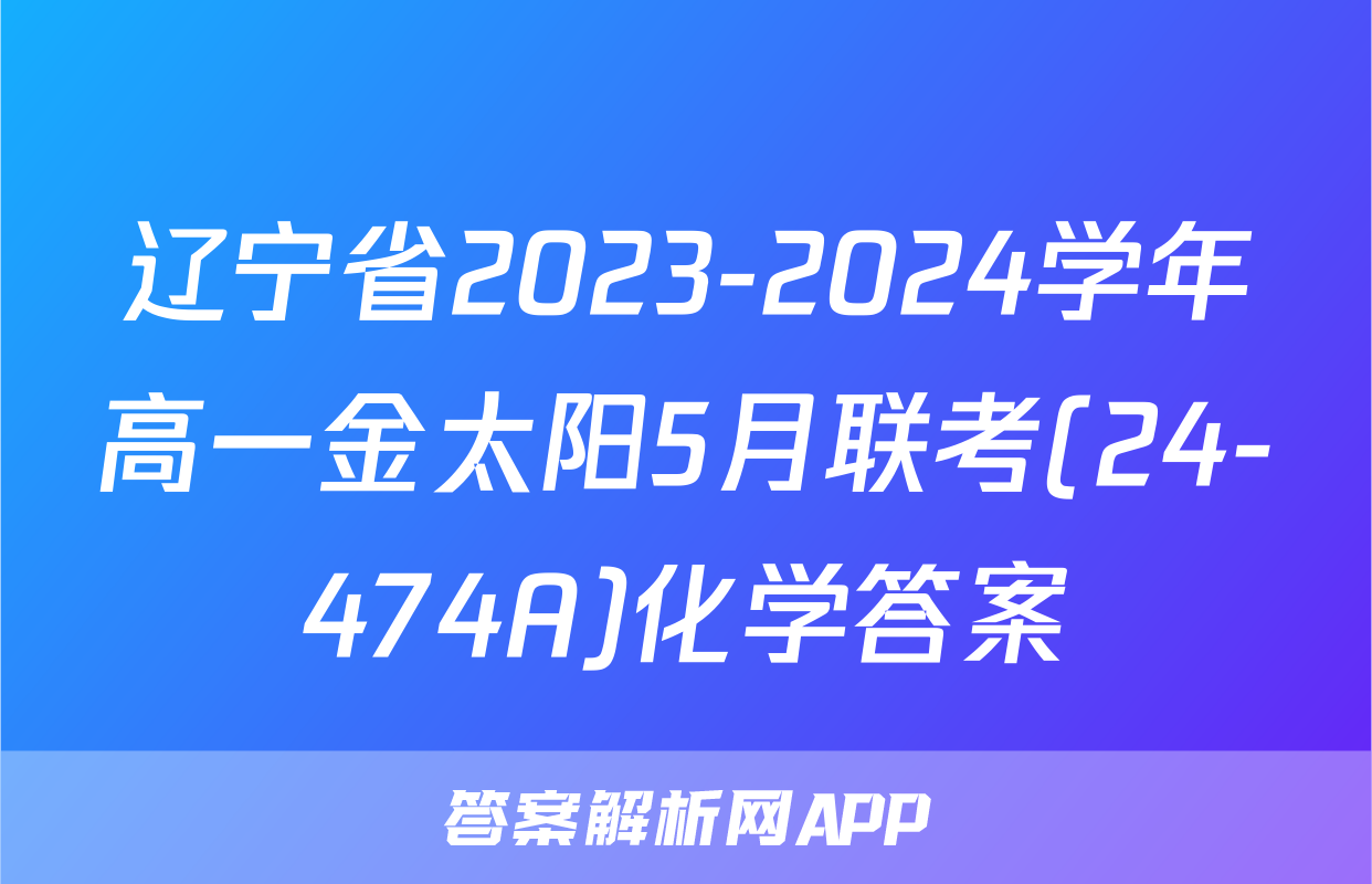 辽宁省2023-2024学年高一金太阳5月联考(24-474A)化学答案