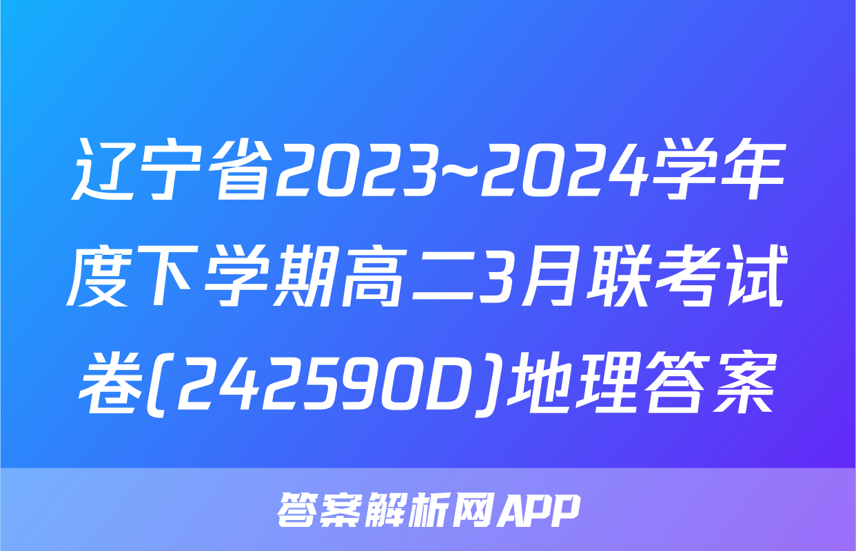 辽宁省2023~2024学年度下学期高二3月联考试卷(242590D)地理答案