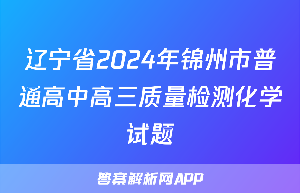 辽宁省2024年锦州市普通高中高三质量检测化学试题