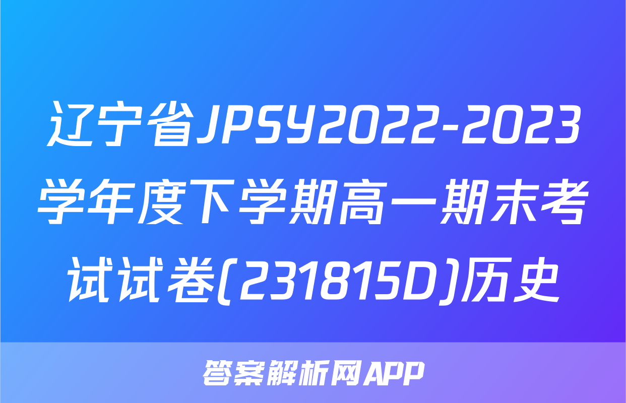 辽宁省JPSY2022-2023学年度下学期高一期末考试试卷(231815D)历史