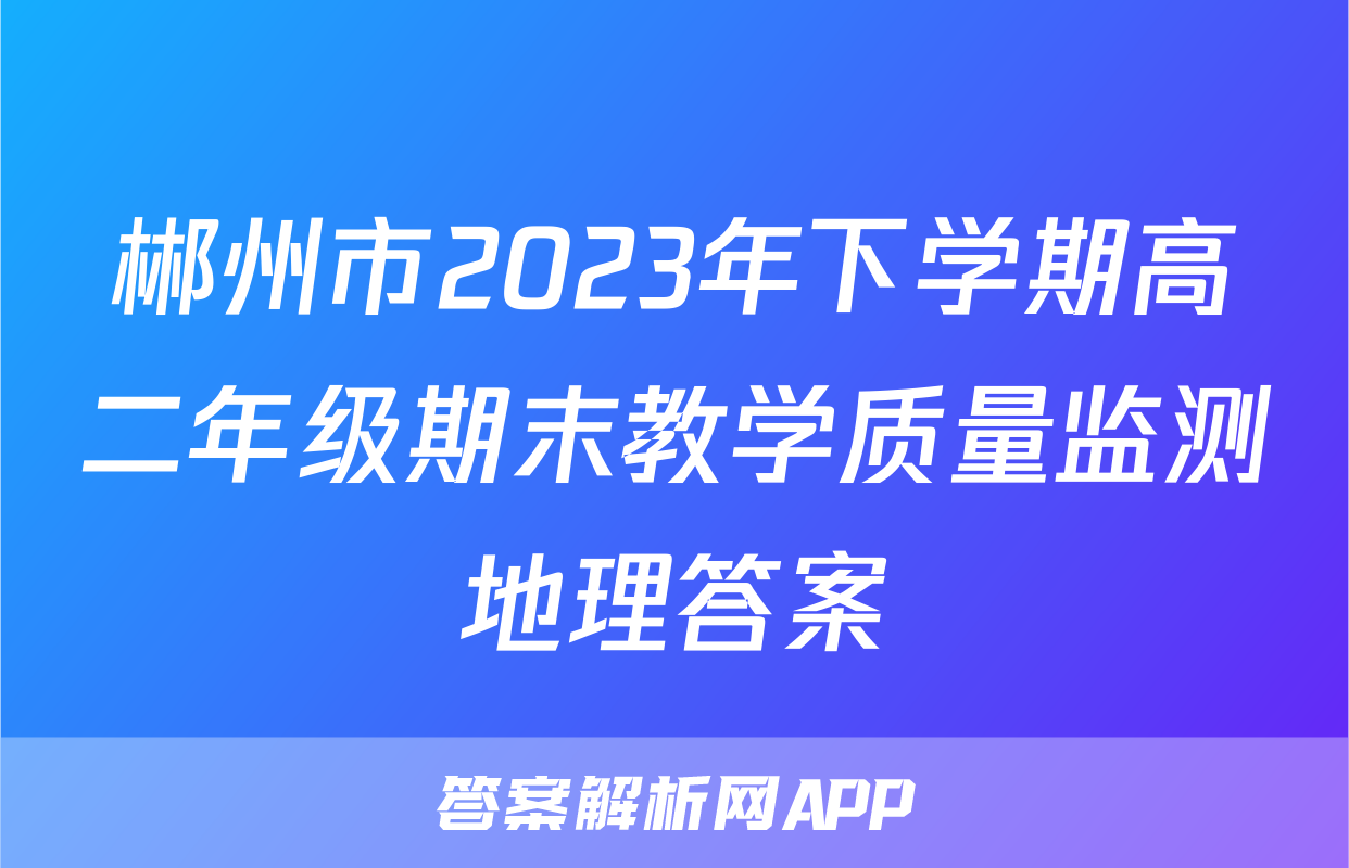 郴州市2023年下学期高二年级期末教学质量监测地理答案