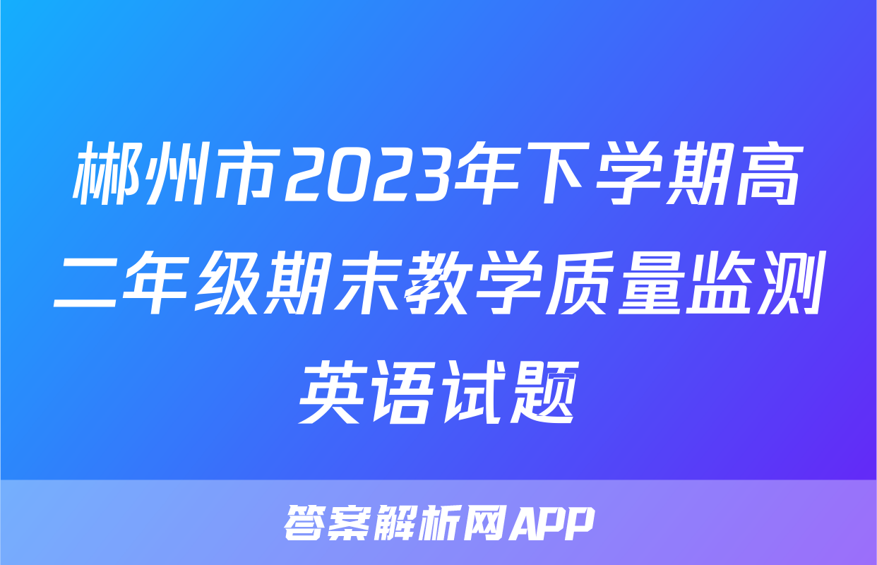 郴州市2023年下学期高二年级期末教学质量监测英语试题