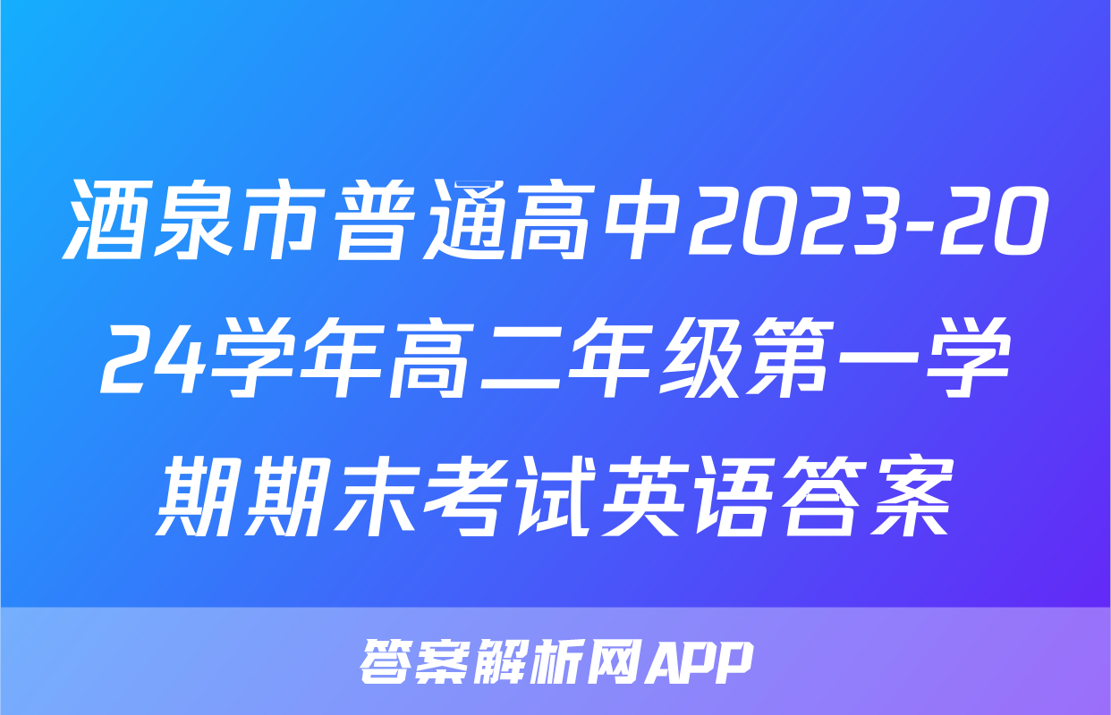 酒泉市普通高中2023-2024学年高二年级第一学期期末考试英语答案