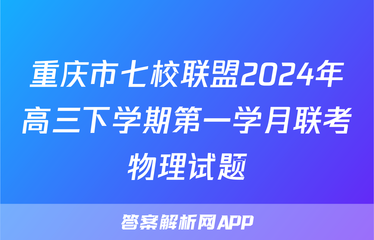 重庆市七校联盟2024年高三下学期第一学月联考物理试题