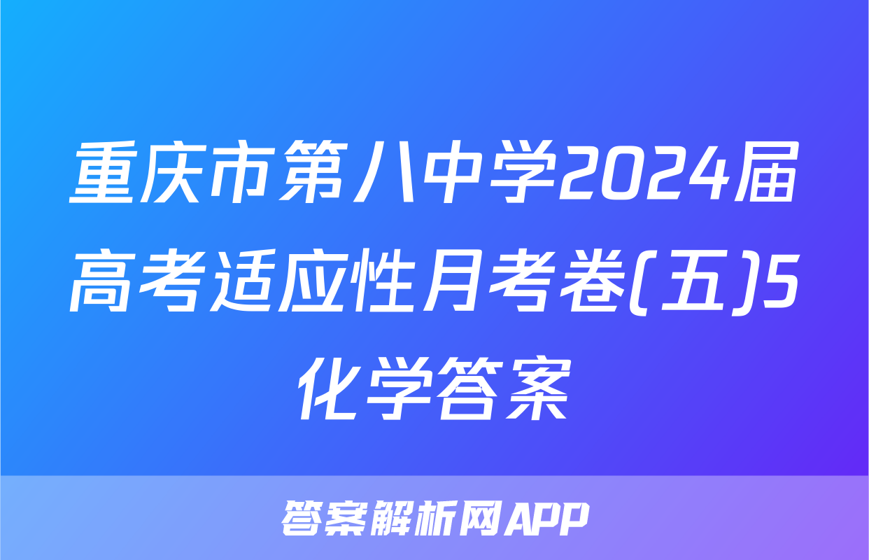 重庆市第八中学2024届高考适应性月考卷(五)5化学答案
