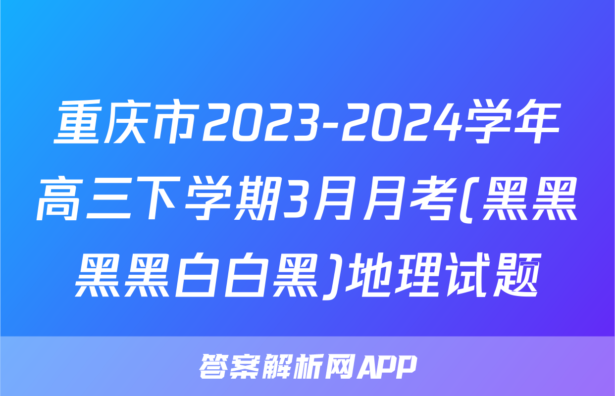 重庆市2023-2024学年高三下学期3月月考(黑黑黑黑白白黑)地理试题