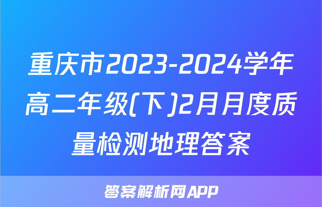 重庆市2023-2024学年高二年级(下)2月月度质量检测地理答案