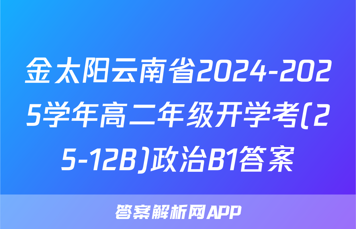 金太阳云南省2024-2025学年高二年级开学考(25-12B)政治B1答案