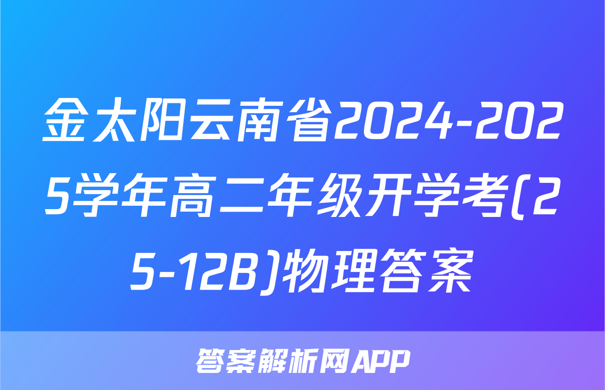 金太阳云南省2024-2025学年高二年级开学考(25-12B)物理答案