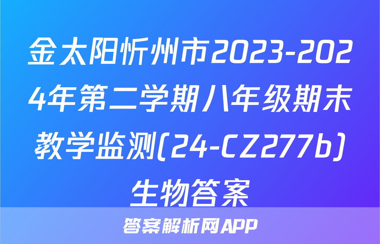金太阳忻州市2023-2024年第二学期八年级期末教学监测(24-CZ277b)生物答案